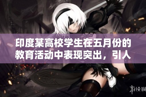 印度某高校学生在五月份的教育活动中表现突出，引人关注