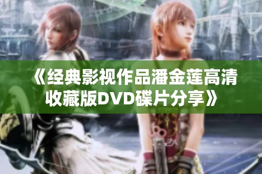 《经典影视作品潘金莲高清收藏版DVD碟片分享》