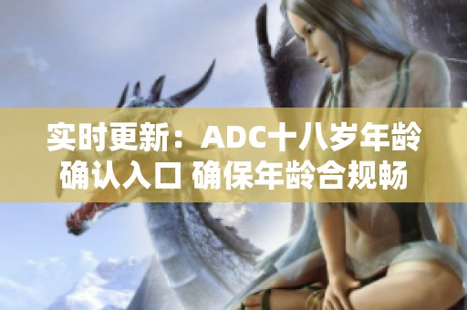 实时更新：ADC十八岁年龄确认入口 确保年龄合规畅享游戏体验