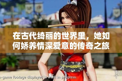 在古代绮丽的世界里，她如何娇养情深爱意的传奇之旅