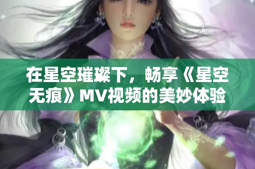 在星空璀璨下，畅享《星空无痕》MV视频的美妙体验