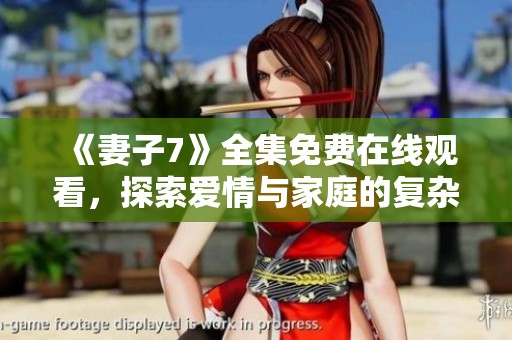 《妻子7》全集免费在线观看，探索爱情与家庭的复杂故事