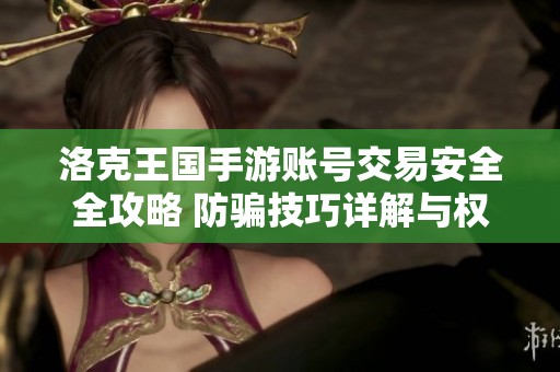 洛克王国手游账号交易安全全攻略 防骗技巧详解与权威解析