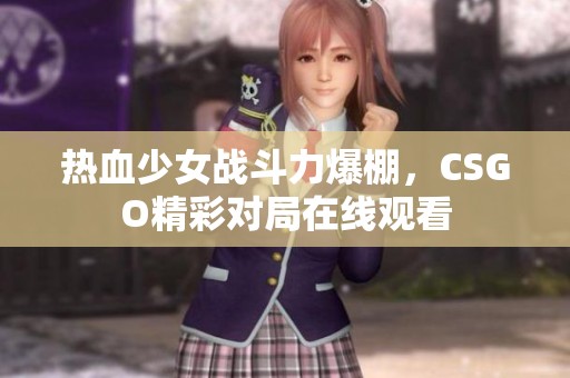 热血少女战斗力爆棚，CSGO精彩对局在线观看