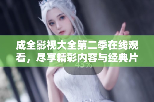 成全影视大全第二季在线观看，尽享精彩内容与经典片段