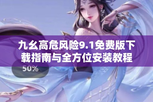 九幺高危风险9.1免费版下载指南与全方位安装教程