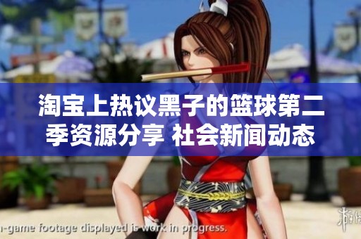 淘宝上热议黑子的篮球第二季资源分享 社会新闻动态一手掌握
