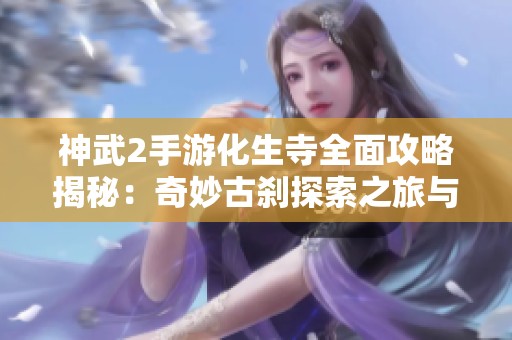 神武2手游化生寺全面攻略揭秘：奇妙古刹探索之旅与游戏世界的深度解析