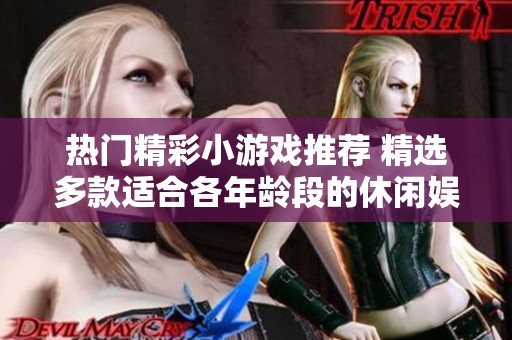 热门精彩小游戏推荐 精选多款适合各年龄段的休闲娱乐小游戏介绍