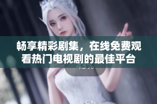 畅享精彩剧集，在线免费观看热门电视剧的最佳平台