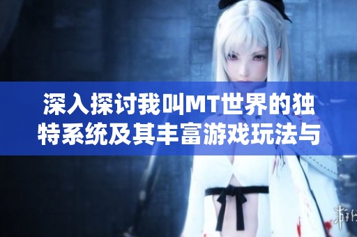 深入探讨我叫MT世界的独特系统及其丰富游戏玩法与功能特色