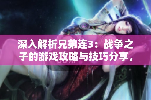深入解析兄弟连3：战争之子的游戏攻略与技巧分享，助你轻松成就战场荣耀