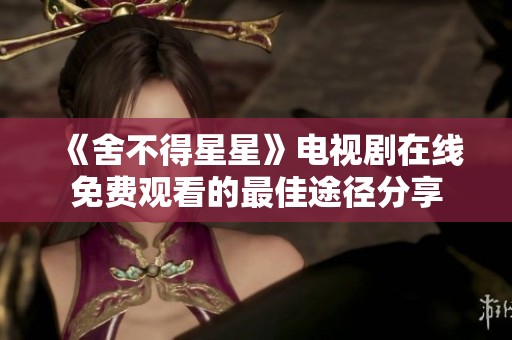 《舍不得星星》电视剧在线免费观看的最佳途径分享