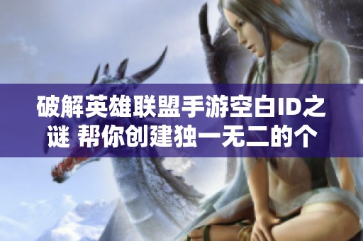 破解英雄联盟手游空白ID之谜 帮你创建独一无二的个性名称技巧