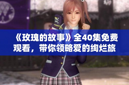 《玫瑰的故事》全40集免费观看，带你领略爱的绚烂旅程