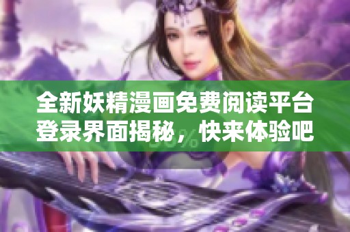 全新妖精漫画免费阅读平台登录界面揭秘，快来体验吧！
