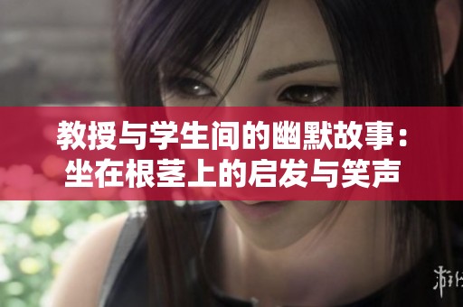 教授与学生间的幽默故事：坐在根茎上的启发与笑声
