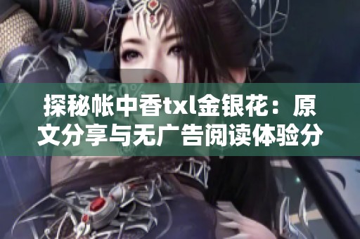 探秘帐中香txl金银花：原文分享与无广告阅读体验分析