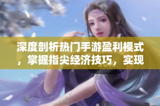 深度剖析热门手游盈利模式，掌握指尖经济技巧，实现游戏收益的全面提升与优化