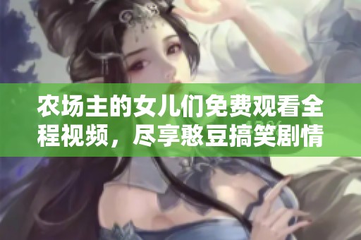 农场主的女儿们免费观看全程视频，尽享憨豆搞笑剧情