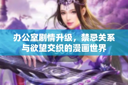 办公室剧情升级，禁忌关系与欲望交织的漫画世界