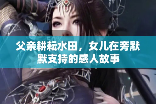 父亲耕耘水田，女儿在旁默默支持的感人故事