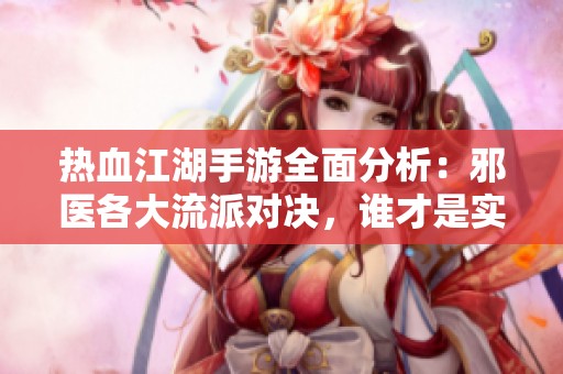 热血江湖手游全面分析：邪医各大流派对决，谁才是实力最强的选择