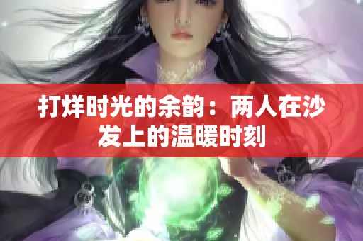 打烊时光的余韵：两人在沙发上的温暖时刻