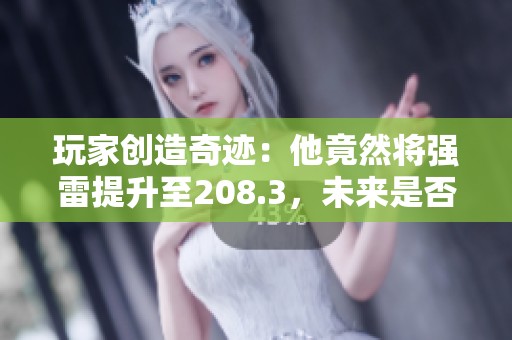玩家创造奇迹：他竟然将强雷提升至208.3，未来是否还有更高的可能性