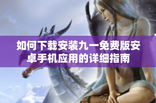 如何下载安装九一免费版安卓手机应用的详细指南