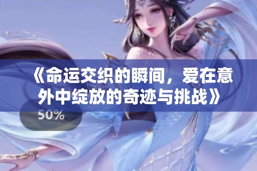 《命运交织的瞬间，爱在意外中绽放的奇迹与挑战》