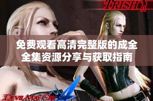 免费观看高清完整版的成全全集资源分享与获取指南
