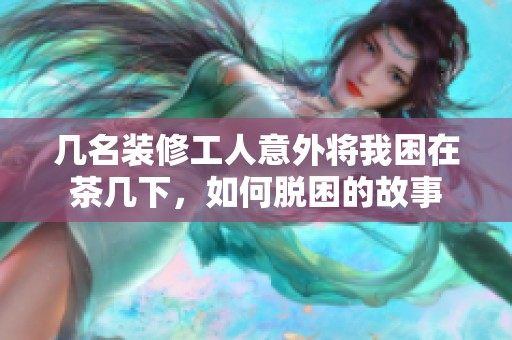 几名装修工人意外将我困在茶几下，如何脱困的故事