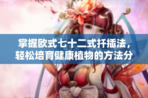 掌握欧式七十二式扦插法，轻松培育健康植物的方法分享