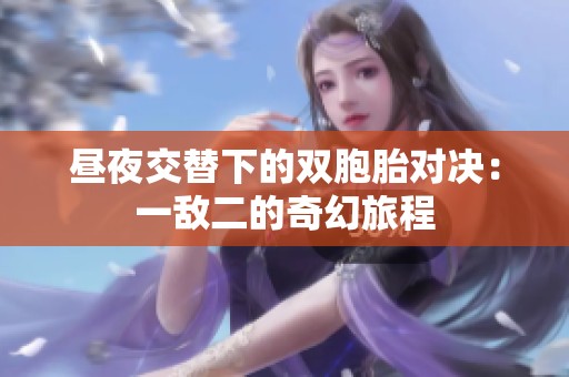 昼夜交替下的双胞胎对决：一敌二的奇幻旅程