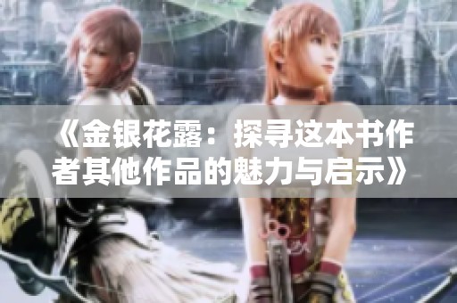 《金银花露：探寻这本书作者其他作品的魅力与启示》