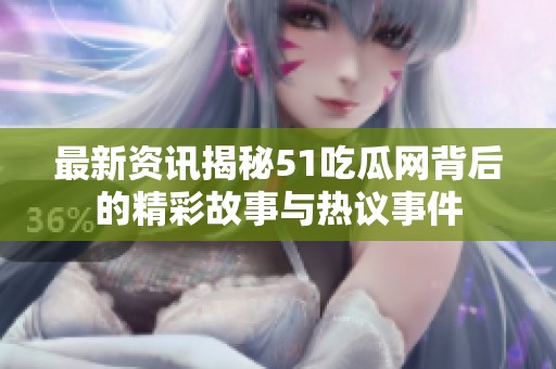 最新资讯揭秘51吃瓜网背后的精彩故事与热议事件