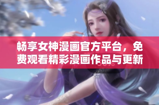 畅享女神漫画官方平台，免费观看精彩漫画作品与更新动态