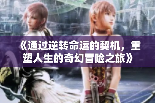 《通过逆转命运的契机，重塑人生的奇幻冒险之旅》
