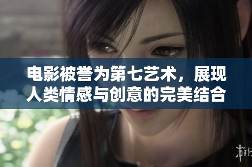电影被誉为第七艺术，展现人类情感与创意的完美结合