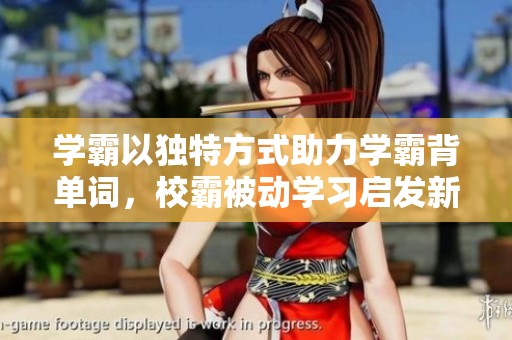 学霸以独特方式助力学霸背单词，校霸被动学习启发新思路