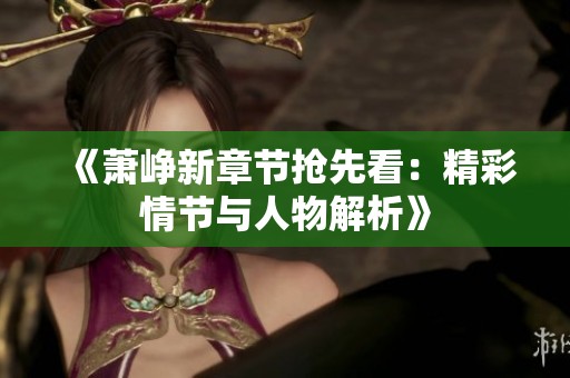 《萧峥新章节抢先看：精彩情节与人物解析》