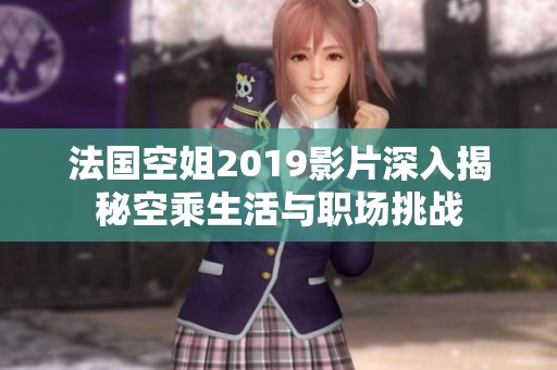 法国空姐2019影片深入揭秘空乘生活与职场挑战