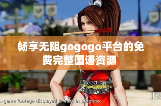 畅享无阻gogogo平台的免费完整国语资源 
