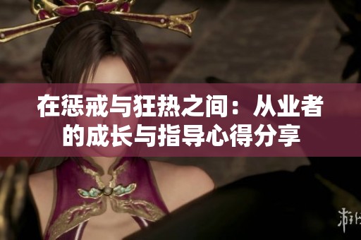 在惩戒与狂热之间：从业者的成长与指导心得分享