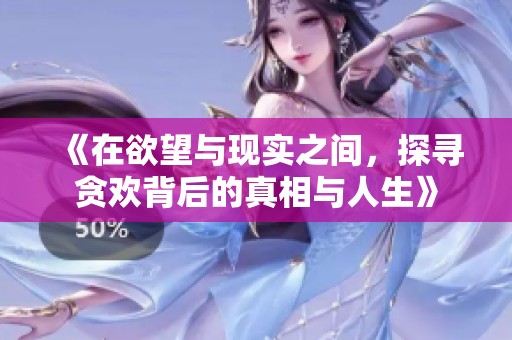《在欲望与现实之间，探寻贪欢背后的真相与人生》