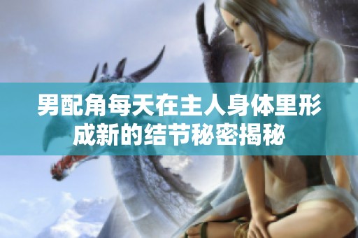 男配角每天在主人身体里形成新的结节秘密揭秘