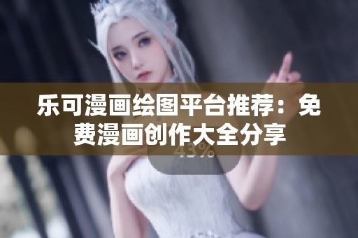 乐可漫画绘图平台推荐：免费漫画创作大全分享