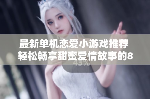 最新单机恋爱小游戏推荐 轻松畅享甜蜜爱情故事的880手游网精选合集