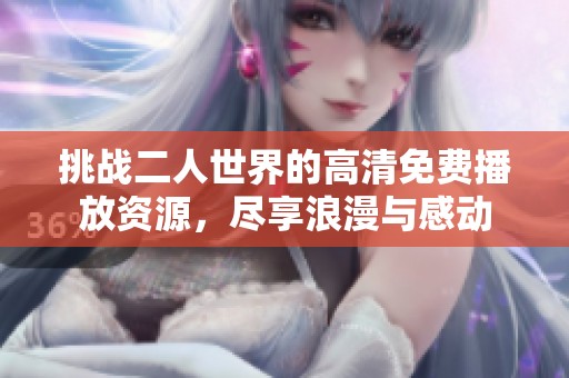 挑战二人世界的高清免费播放资源，尽享浪漫与感动
